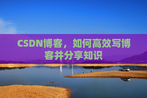 CSDN博客,如何高效写博客并分享知识