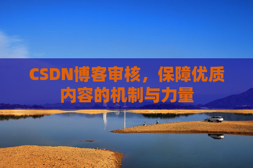 CSDN博客审核,保障优质内容的机制与力量
